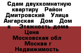 Сдам двухкомнатную квартиру › Район ­ Дмитровский › Улица ­ Ангарская › Дом ­ Дом 67 к1 › Этажность дома ­ 12 › Цена ­ 37 000 - Московская обл., Москва г. Недвижимость » Квартиры аренда   . Московская обл.